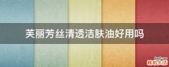 芙丽芳丝清透洁肤油好用吗