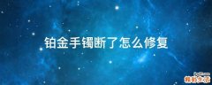 铂金手镯断了怎么修复