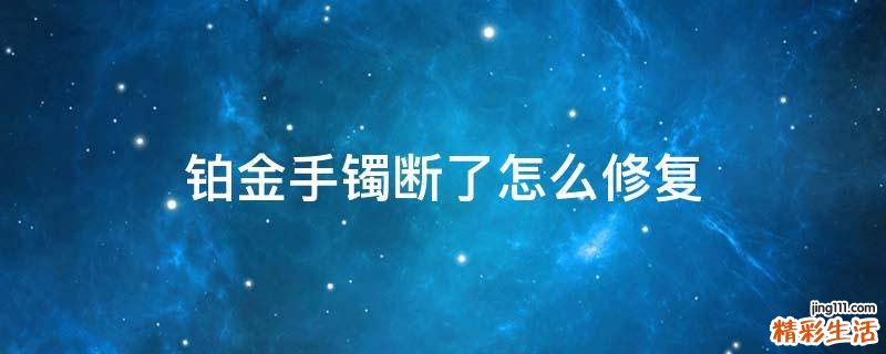铂金手镯断了怎么修复