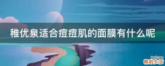 稚优泉适合痘痘肌的面膜有什么呢