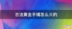 古法黄金手镯怎么火的