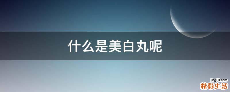 什么是美白丸呢