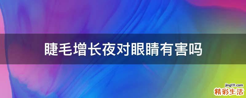 睫毛增长夜对眼睛有害吗