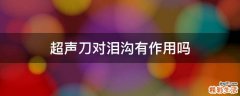 超声刀对泪沟有作用吗