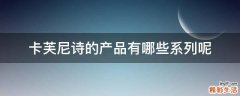 卡芙尼诗的产品有哪些系列呢