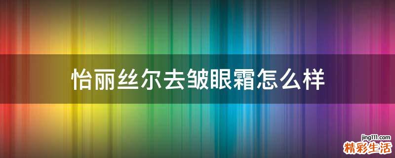 怡丽丝尔去皱眼霜怎么样