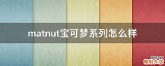 matnut宝可梦系列怎么样