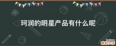 珂润的明星产品有什么呢