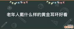 老年人戴什么样的黄金耳环好看