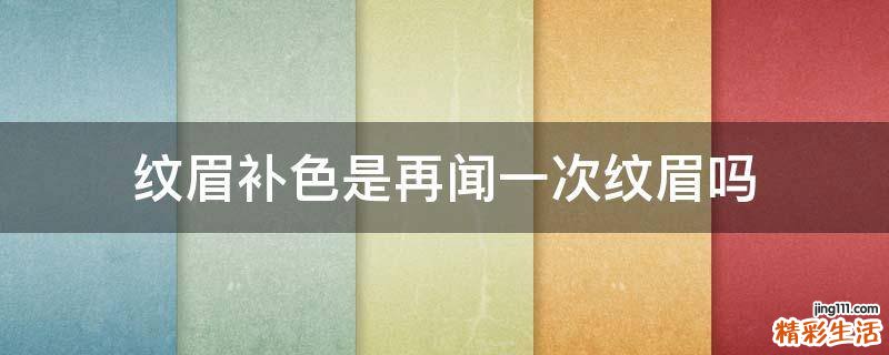纹眉补色是再闻一次纹眉吗