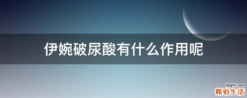 伊婉破尿酸有什么作用呢