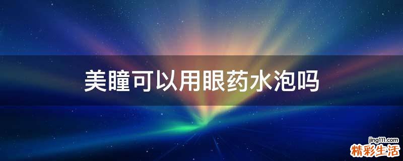 美瞳可以用眼药水泡吗