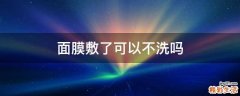 面膜敷了可以不洗吗