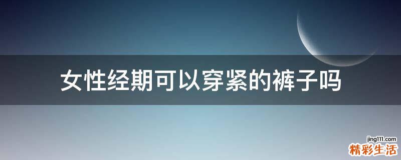 女性经期可以穿紧的裤子吗
