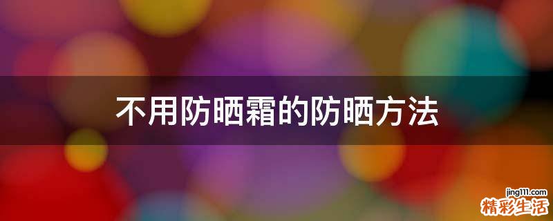 不用防晒霜的防晒方法