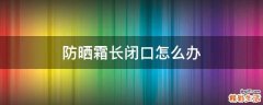防晒霜长闭口怎么办