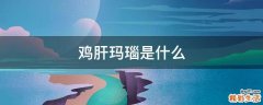 鸡肝玛瑙是什么