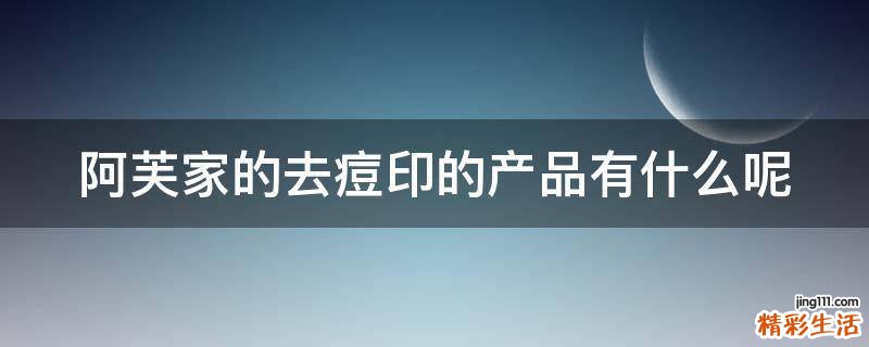 阿芙家的去痘印的产品有什么呢