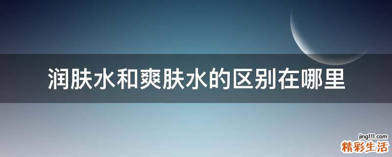 润肤水和爽肤水的区别在哪里