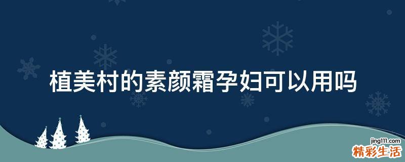 植美村的素颜霜孕妇可以用吗