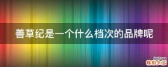 善草纪是一个什么档次的品牌呢