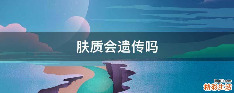 肤质会遗传吗