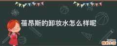 蓓昂斯的卸妆水怎么样呢