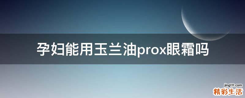 孕妇能用玉兰油prox眼霜吗