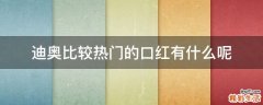 迪奥比较热门的口红有什么呢