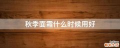 秋季面霜什么时候用好