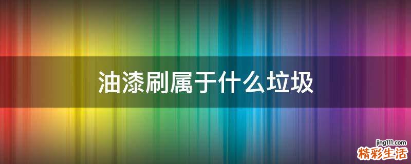 油漆刷属于什么垃圾