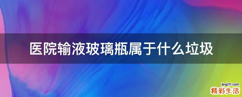 医院输液玻璃瓶属于什么垃圾