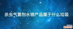 杀虫气雾剂水银产品属于什么垃圾