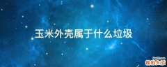 玉米外壳属于什么垃圾