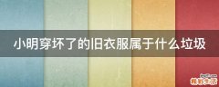 小明穿坏了的旧衣服属于什么垃圾