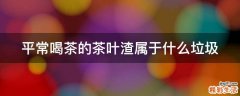 平常喝茶的茶叶渣属于什么垃圾
