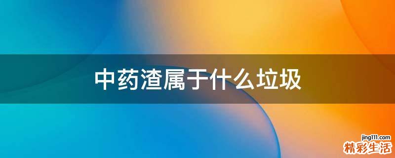 中药渣属于什么垃圾