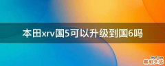 本田xrv国5可以升级到国6吗