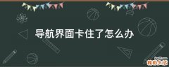 导航界面卡住了怎么办