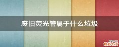 废旧荧光管属于什么垃圾