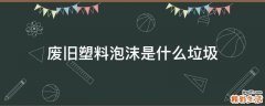 废旧塑料泡沫是什么垃圾