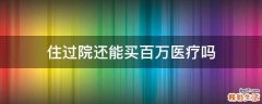 住过院还能买百万医疗吗