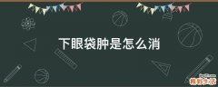下眼袋肿是怎么消