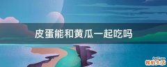 皮蛋能和黄瓜一起吃吗
