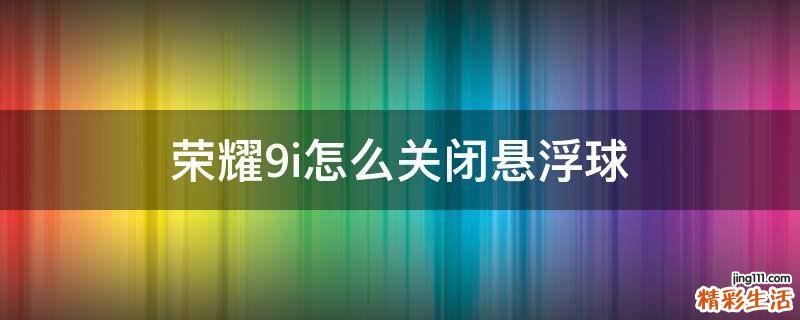 荣耀9i怎么关闭悬浮球
