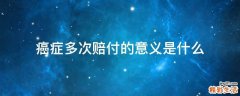 癌症多次赔付的意义是什么
