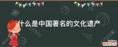 什么是中国著名的文化遗产