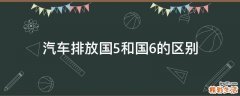 汽车排放国5和国6的区别