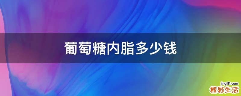 葡萄糖内脂多少钱