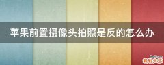 苹果前置摄像头拍照是反的怎么办